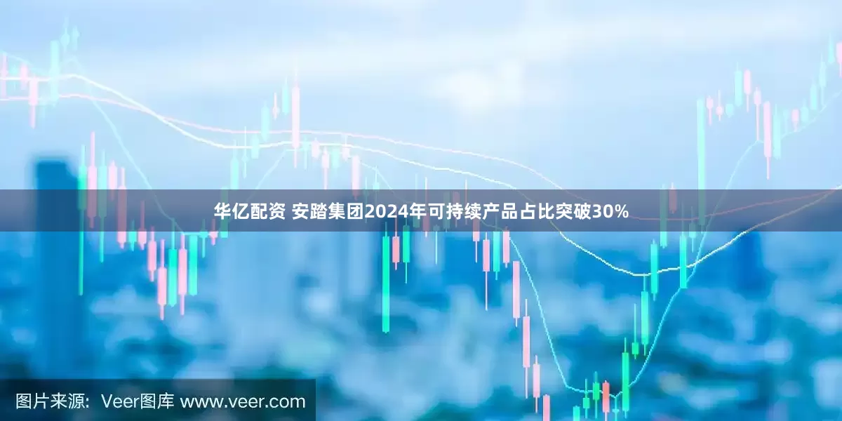 华亿配资 安踏集团2024年可持续产品占比突破30%
