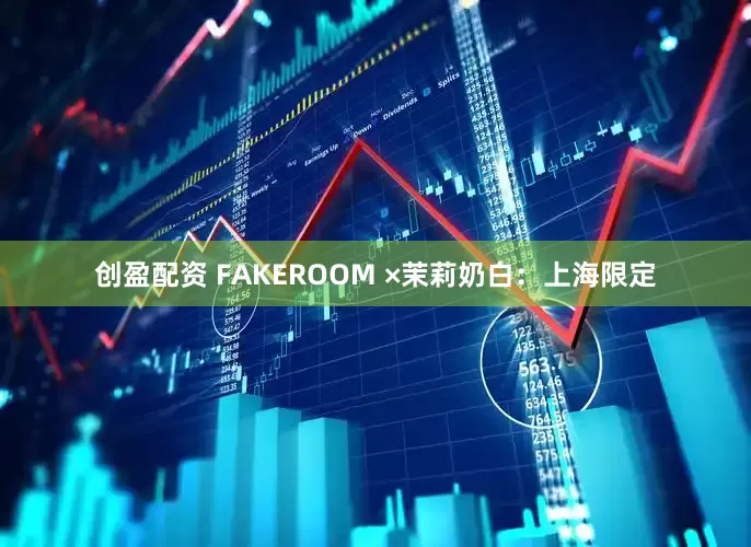 创盈配资 FAKEROOM ×茉莉奶白：上海限定
