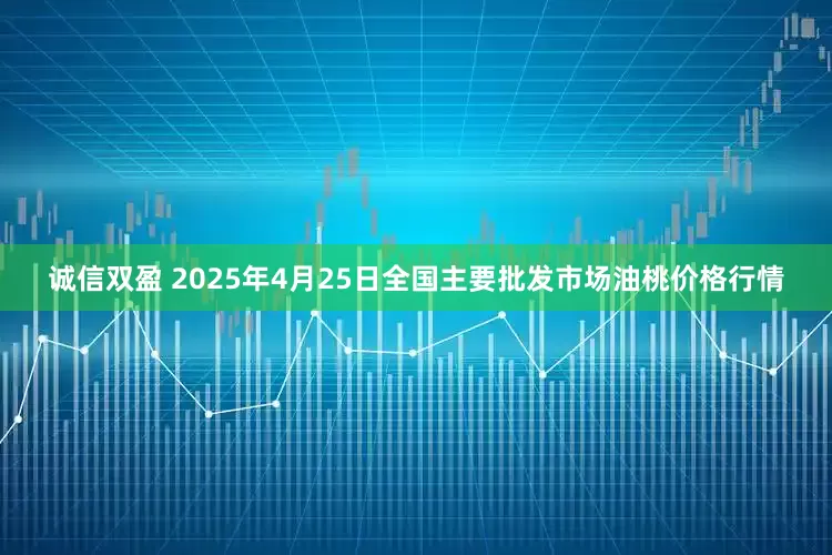 诚信双盈 2025年4月25日全国主要批发市场油桃价格行情