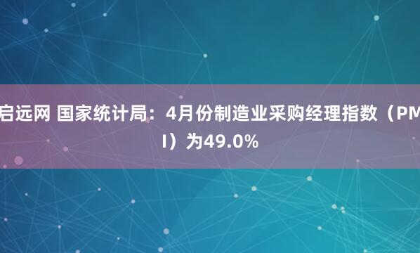 启远网 国家统计局：4月份制造业采购经理指数（PMI）为49.0%