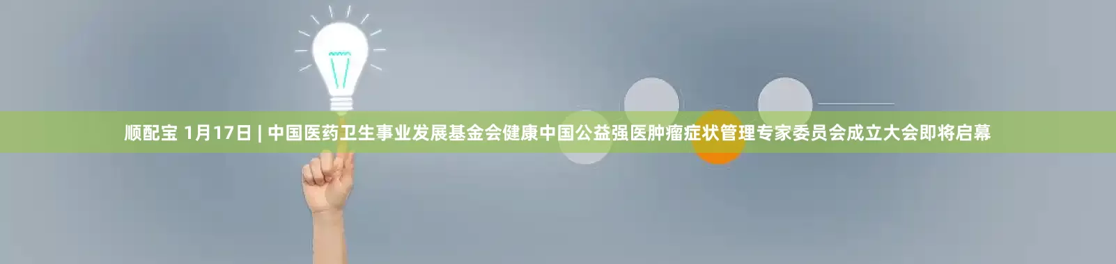顺配宝 1月17日 | 中国医药卫生事业发展基金会健康中国公益强医肿瘤症状管理专家委员会成立大会即将启幕
