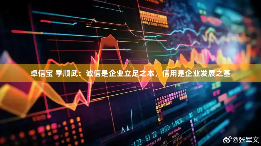 卓信宝 季顺武：诚信是企业立足之本，信用是企业发展之基